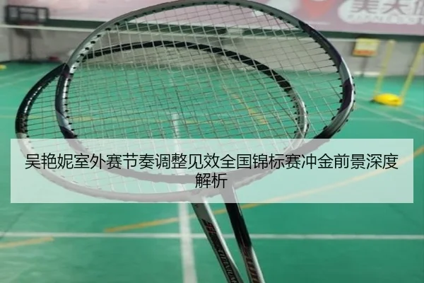 吴艳妮室外赛节奏调整见效全国锦标赛冲金前景深度解析