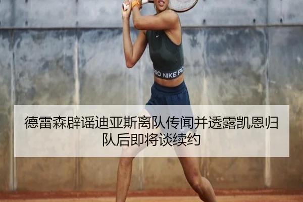 德雷森辟谣迪亚斯离队传闻并透露凯恩归队后即将谈续约