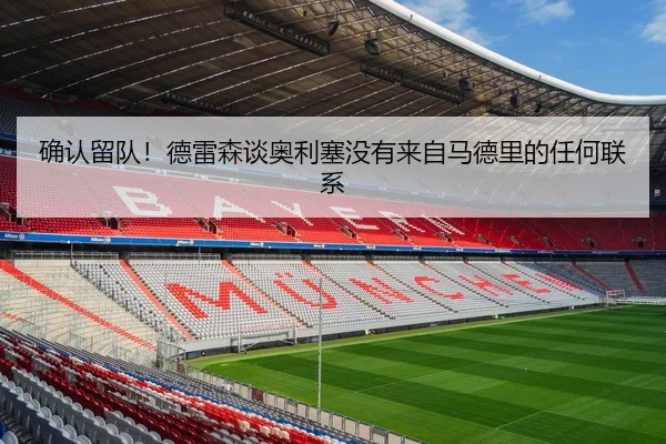 确认留队！德雷森谈奥利塞没有来自马德里的任何联系
